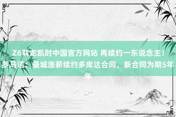 Z6尊龙凯时中国官方网站 再续约一东说念主！罗马诺：曼城涨薪续约多库达合同，新合同为期5年